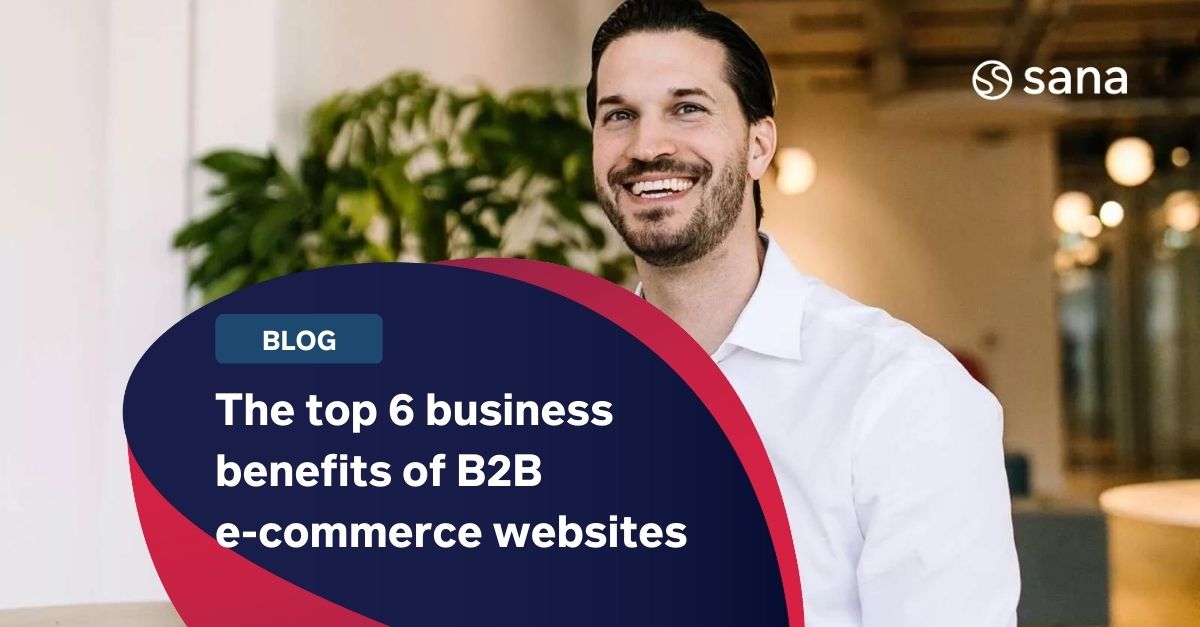 Top 6 Benefits Of B2B E-Commerce | Sana Commerce